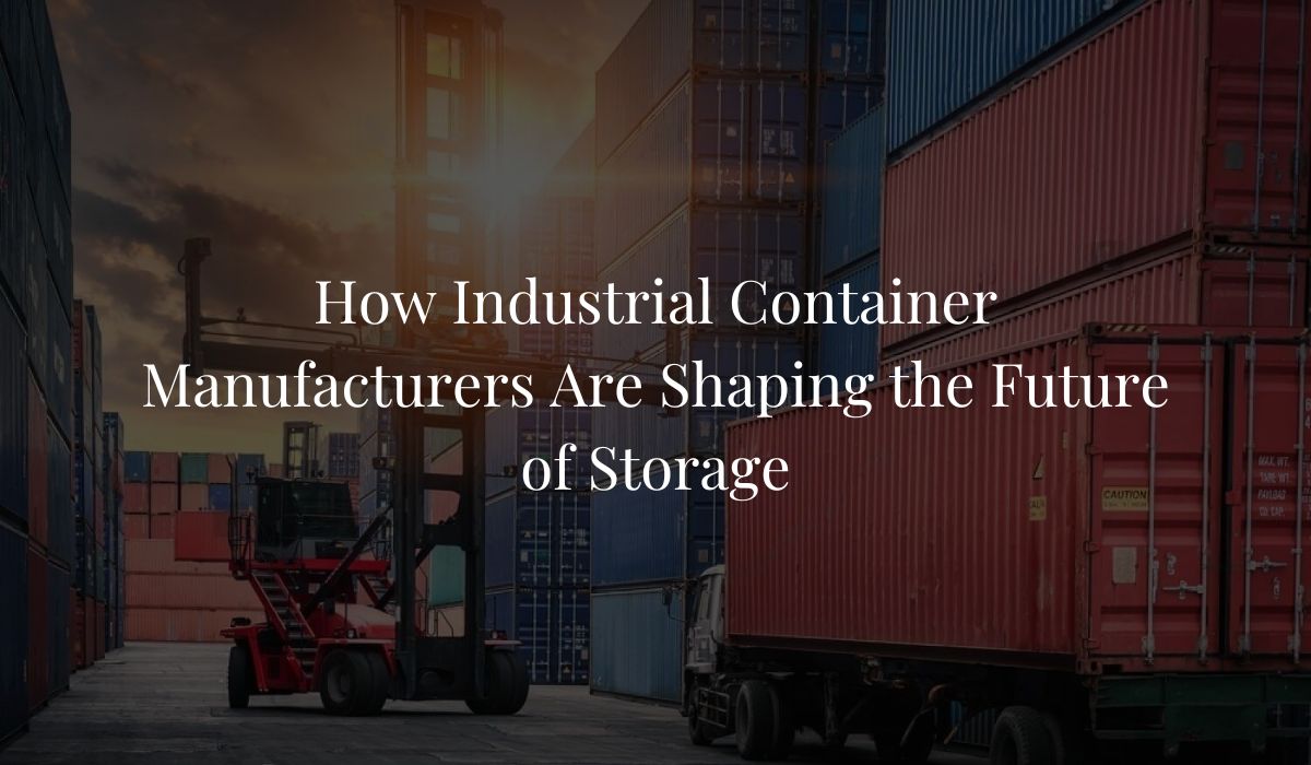 How Industrial Container Manufacturers Are Shaping the Future of Storage