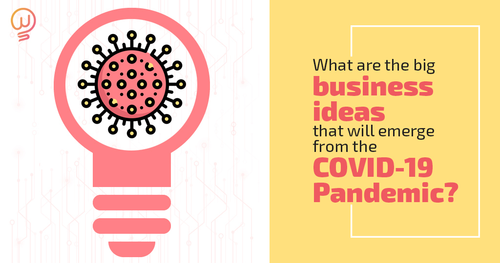 Business ideas that will emerge from the COVID-19 Pandemic