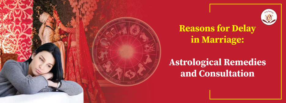 Reasons for Delay in Marriage: Astrological Remedies and Consultation