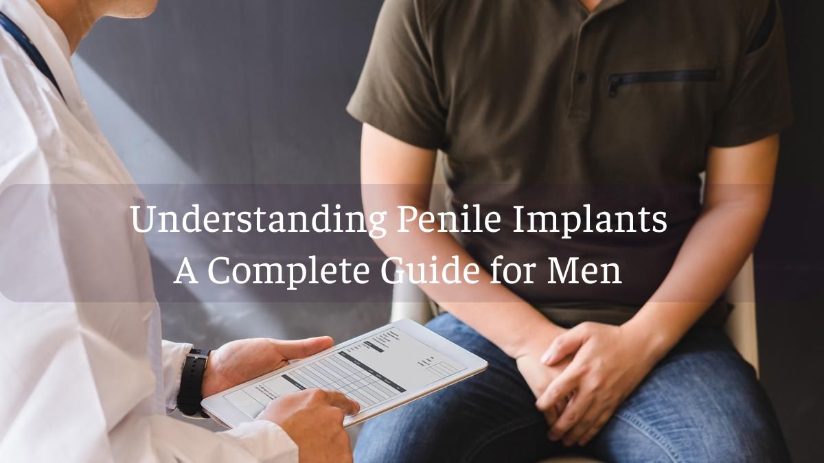 Understanding Penile Implants: A Complete Guide for Men
