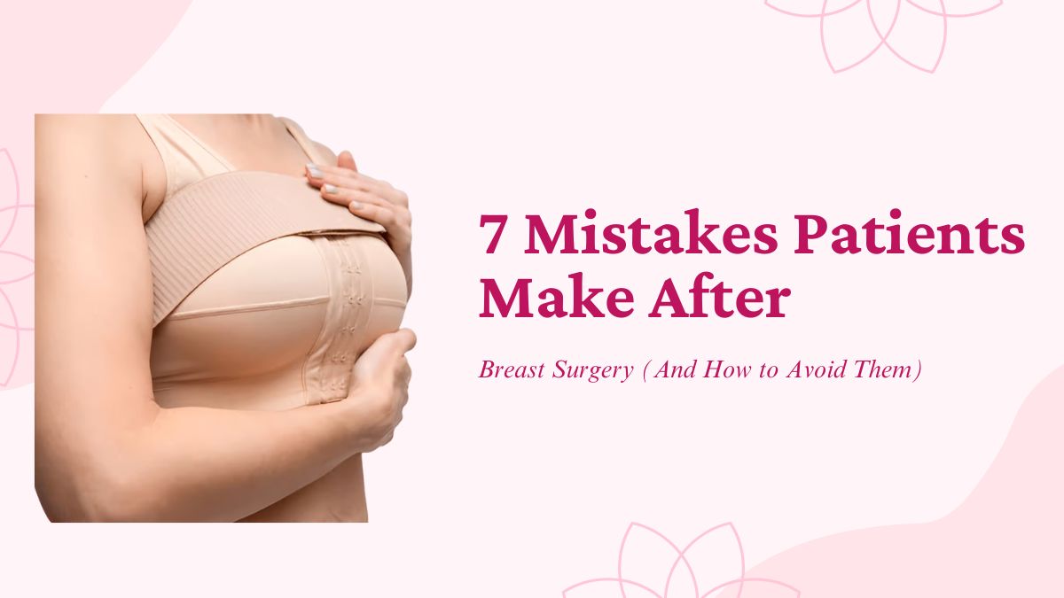 7 Mistakes Patients Make After Breast Surgery (And How to Avoid Them)
