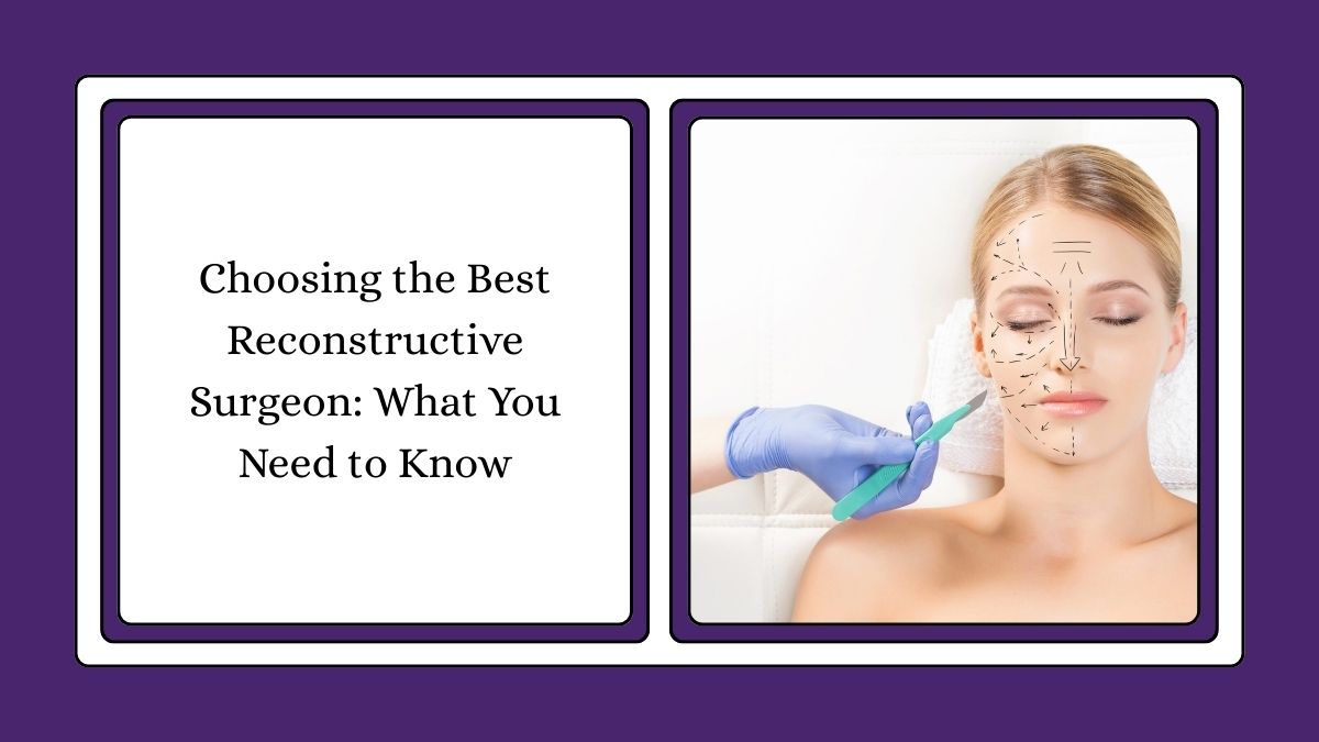 Choosing the Best Reconstructive Surgeon: What You Need to Know