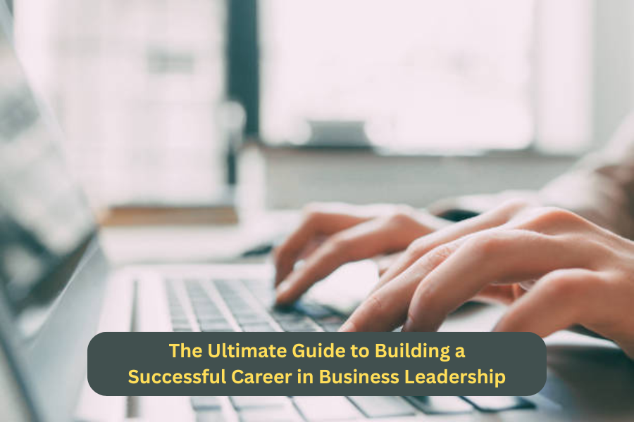 The Ultimate Guide to Building a Successful Career in Business Leadership