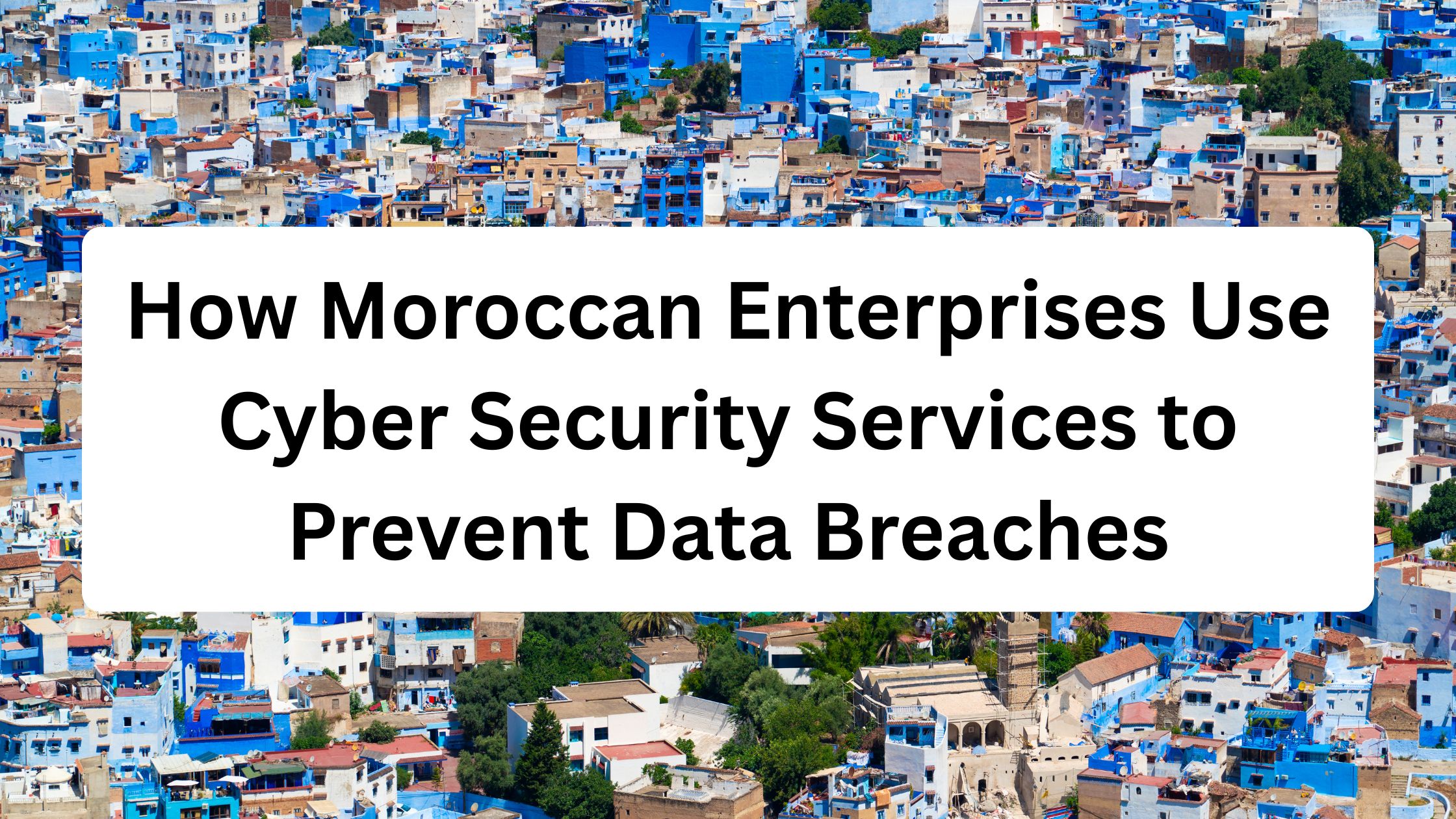 How Moroccan Enterprises Use Cyber Security Services to Prevent Data Breaches