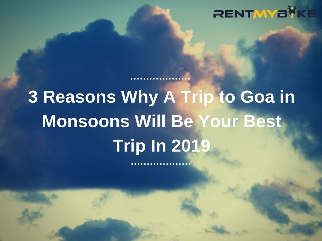 3 Reasons Why A Trip to Goa in Monsoons Will Be Your Best Trip In 2019