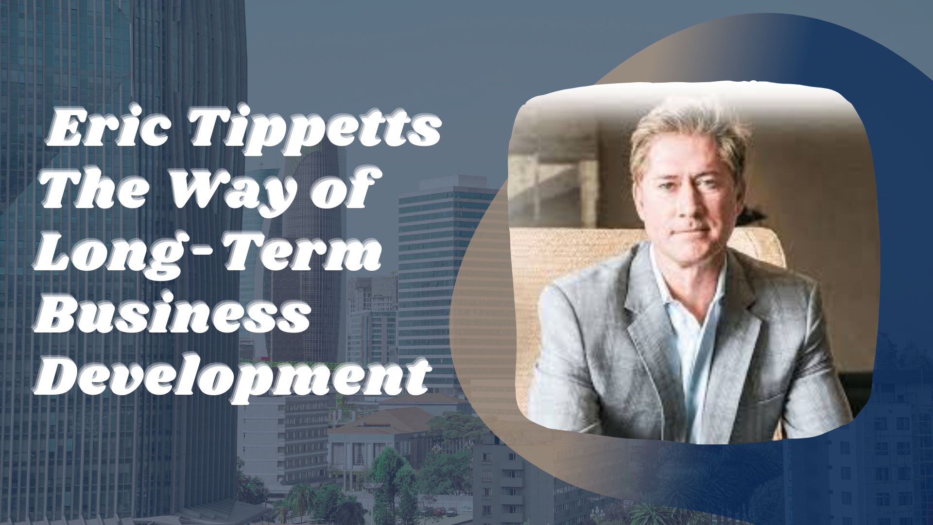  Eric Tippetts: The Way of Long-Term Business Development