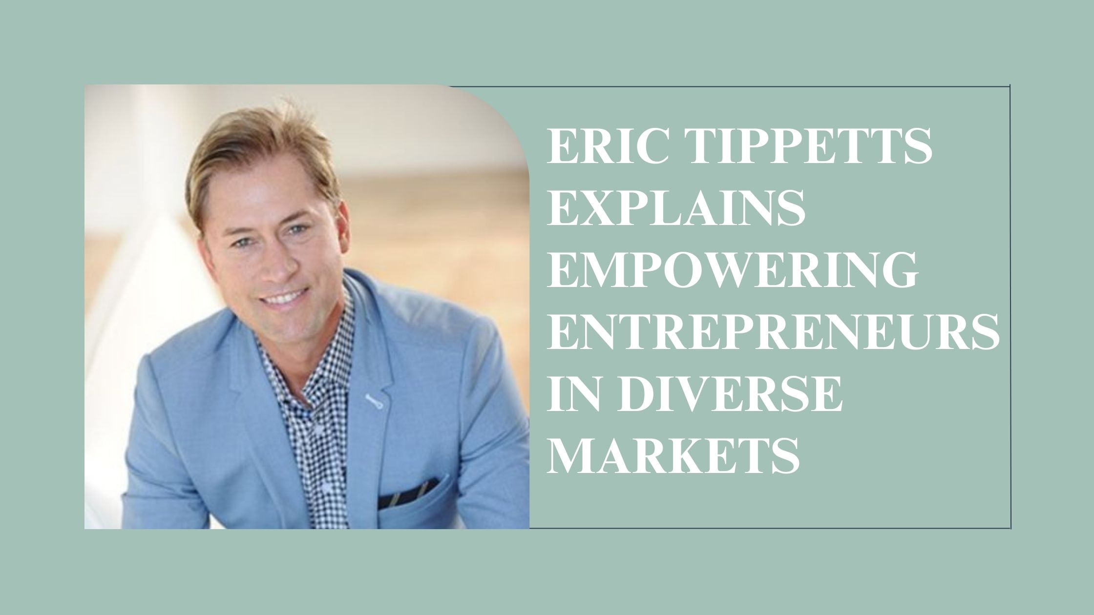 Eric Tippetts Explains Empowering Entrepreneurs in Diverse Markets