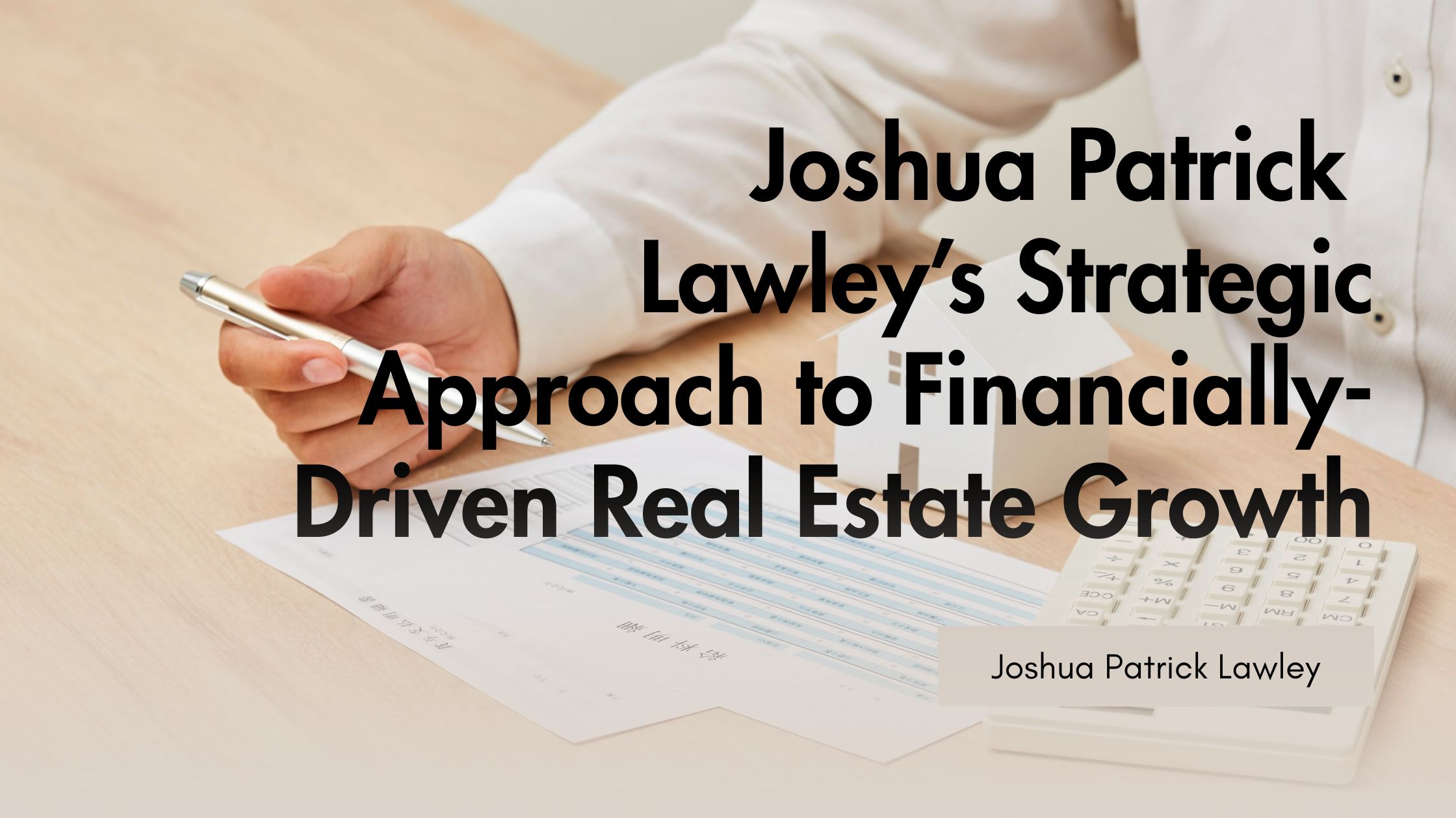 Joshua Patrick Lawley’s Strategic Approach to Financially-Driven Real Estate Growth