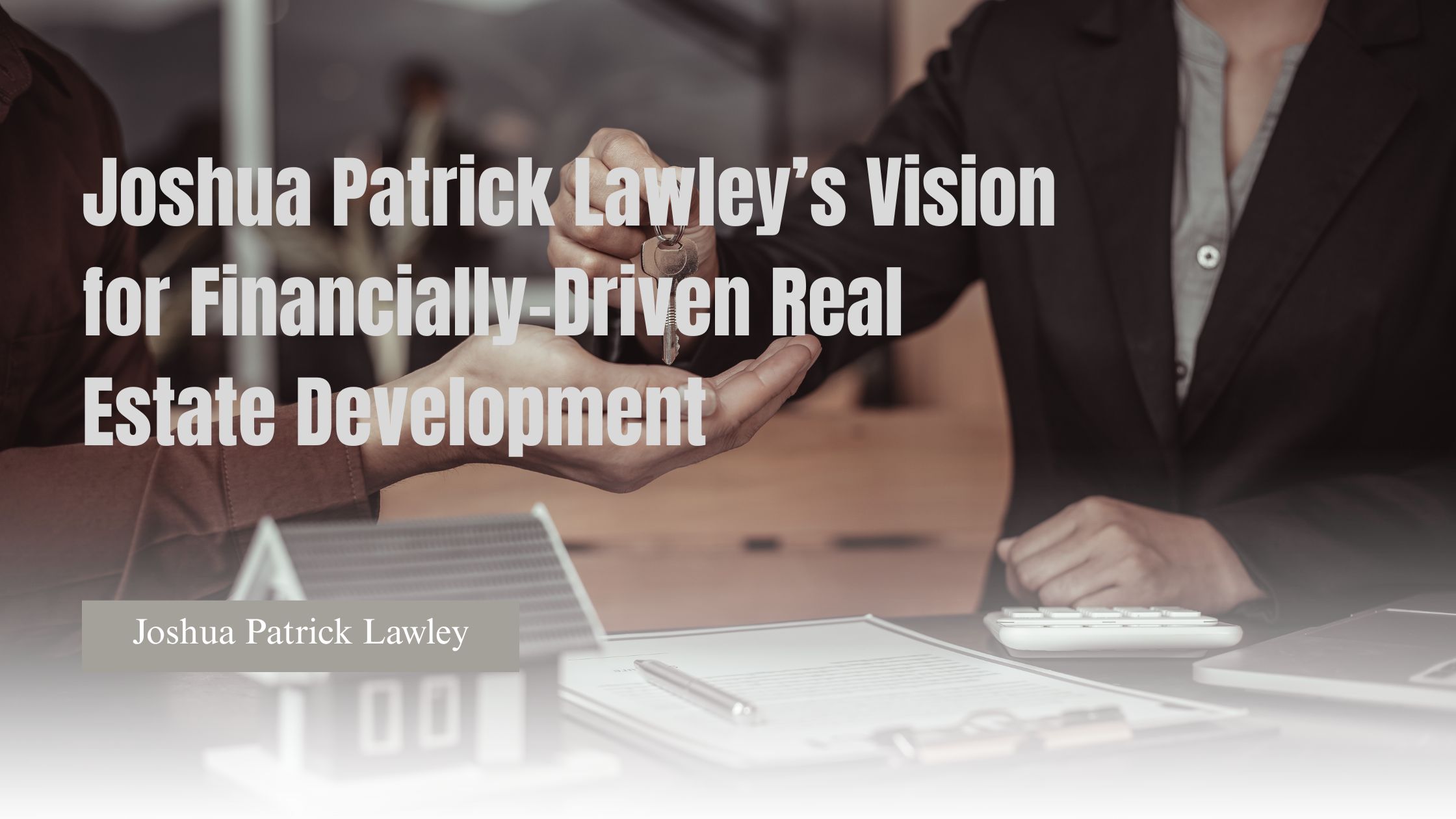 Joshua Patrick Lawley’s Vision for Financially-Driven Real Estate Development