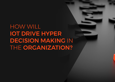 How will IoT drive Hyper Decision Making in the organization?