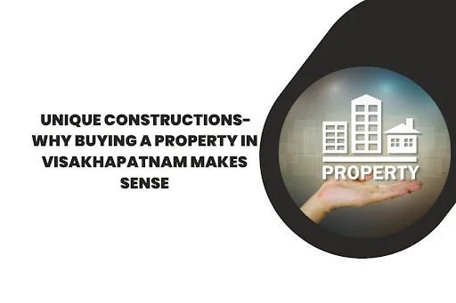 Unique Constructions-Why Buying a Property in Visakhapatnam Makes Sense