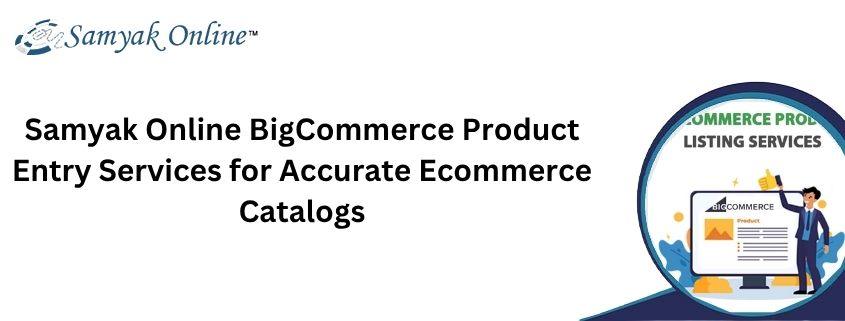 Samyak Online BigCommerce Product Entry Services for Accurate Ecommerce Catalogs