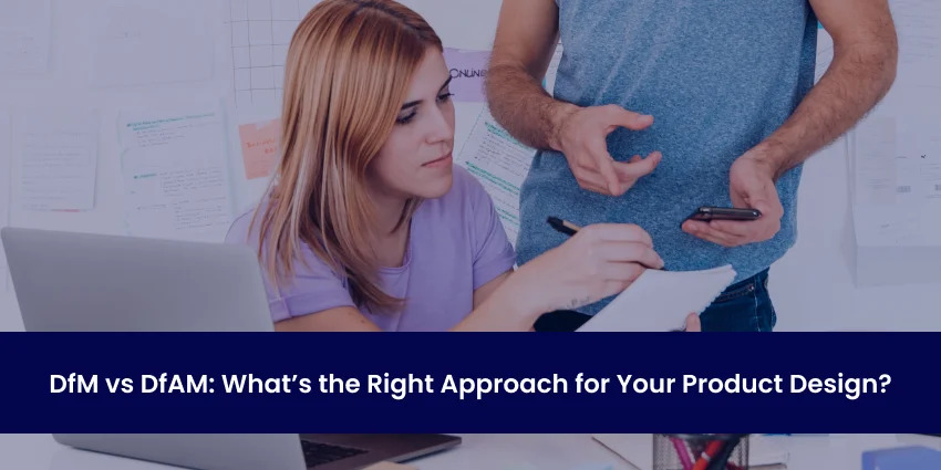 DfM vs DfAM: What’s the Right Approach for Your Product Design