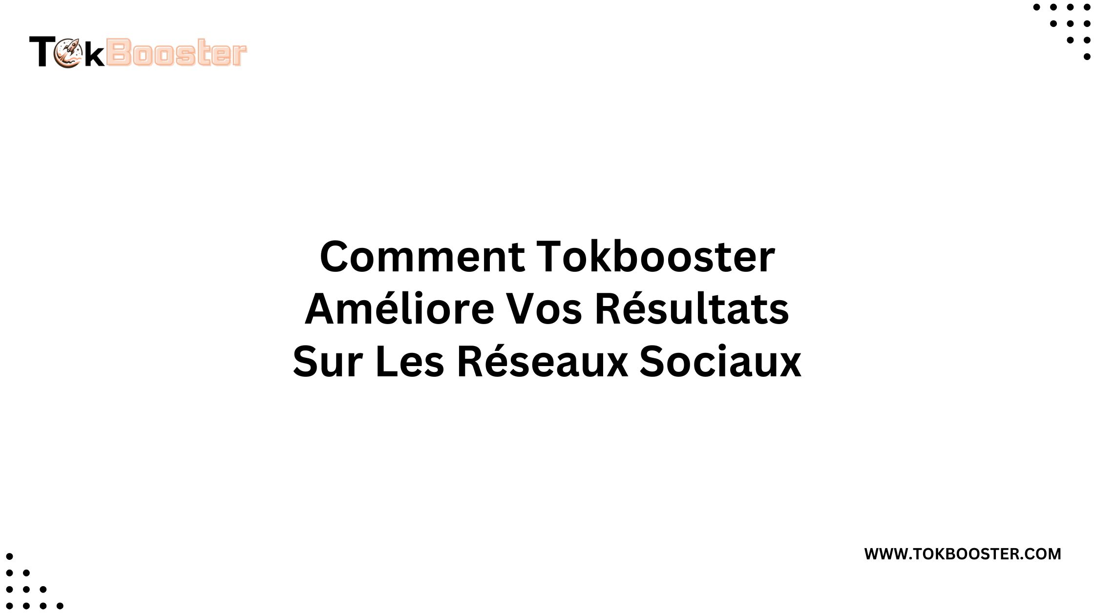 Comment Tokbooster Améliore Vos Résultats Sur Les Réseaux Sociaux