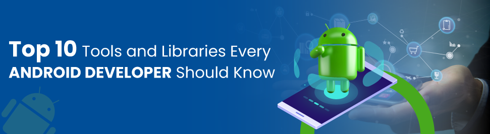 Top 10 Tools and Libraries Every Android Developer Should Know