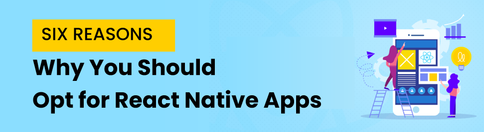 Six Reasons Why You Should Opt for React Native Apps