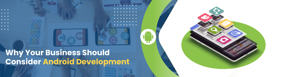 Why Your Business Should Consider Android Development