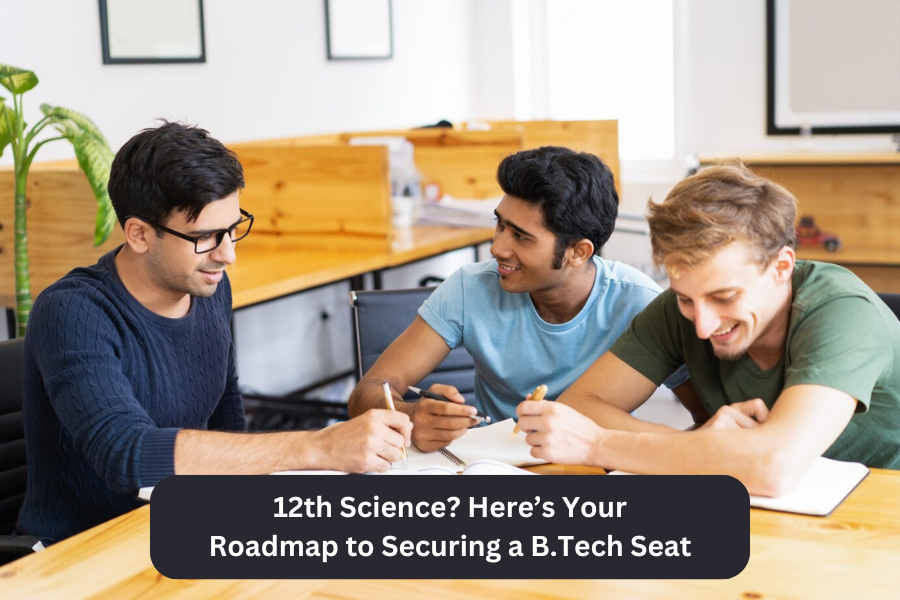 12th Science? Here’s Your Roadmap to Securing a B.Tech Seat