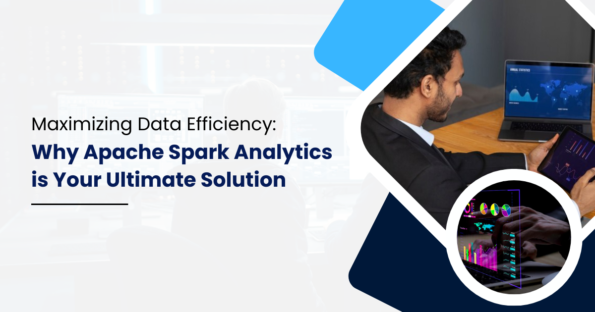 Maximizing Data Efficiency: Why Apache Spark Analytics is Your Ultimate Solution