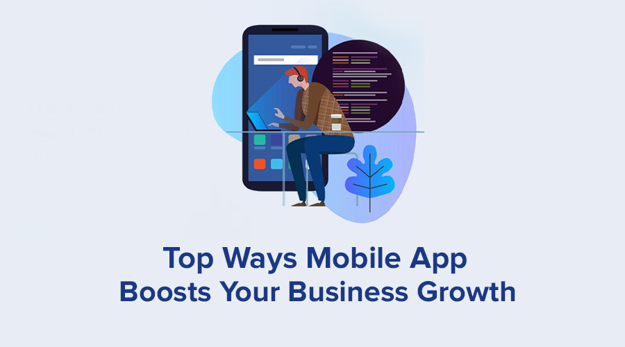 Top Ways Mobile App Boosts Your Business Growth