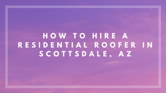 Choosing a Great Residential Roofer in Scottsdale, AZ