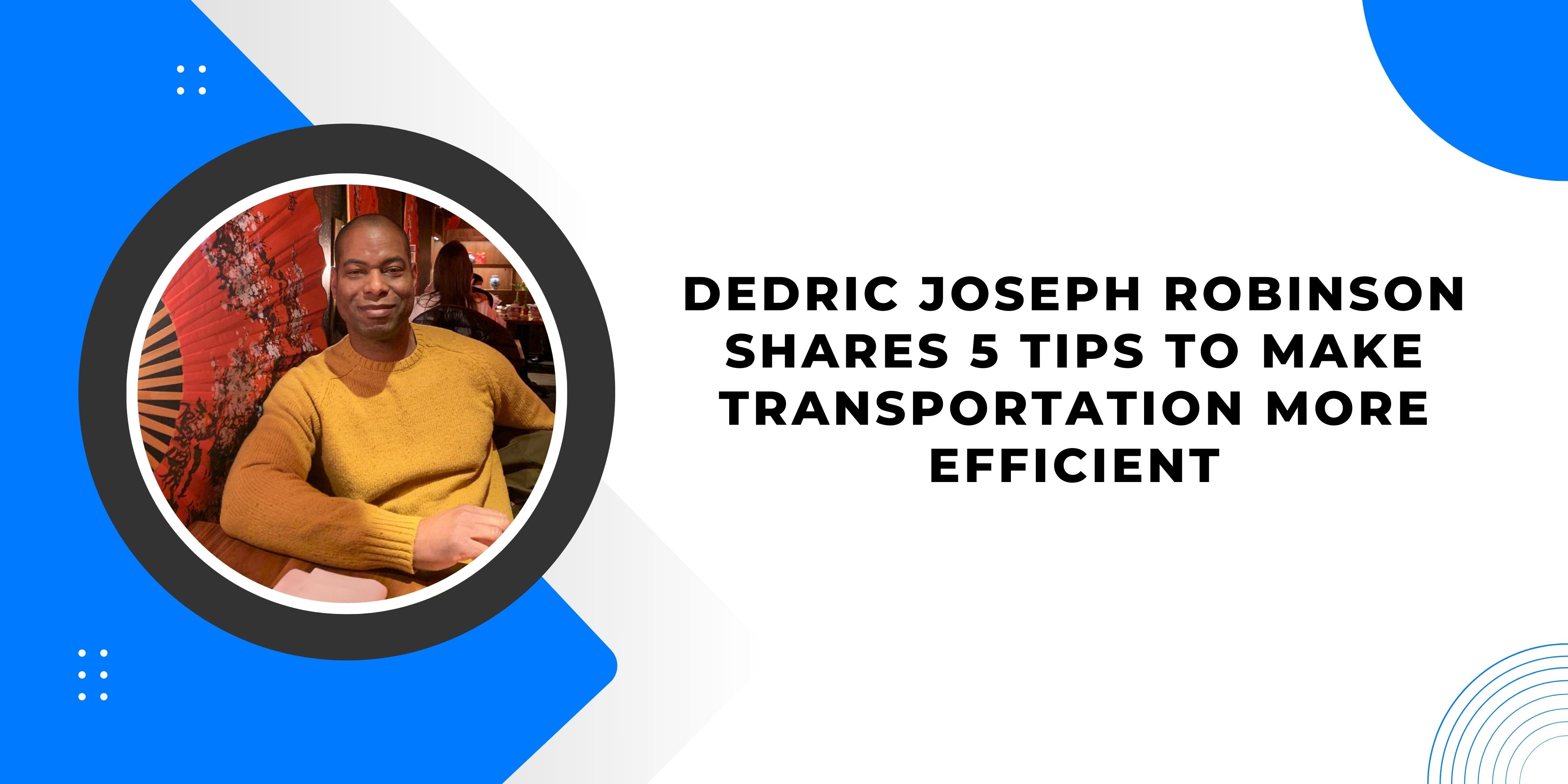 Dedric Joseph Robinson Shares 5 Tips to Make Transportation More Efficient