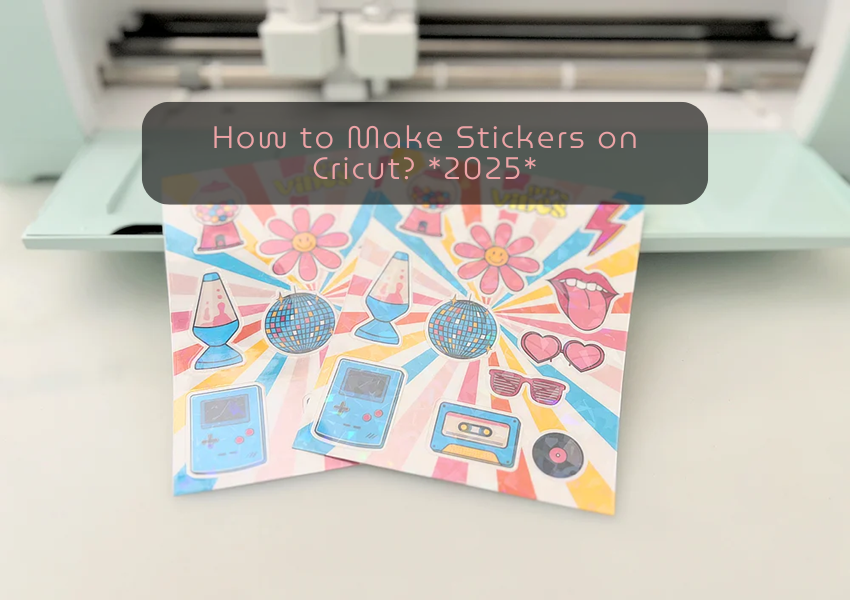How to Make Stickers on Cricut? *2025*