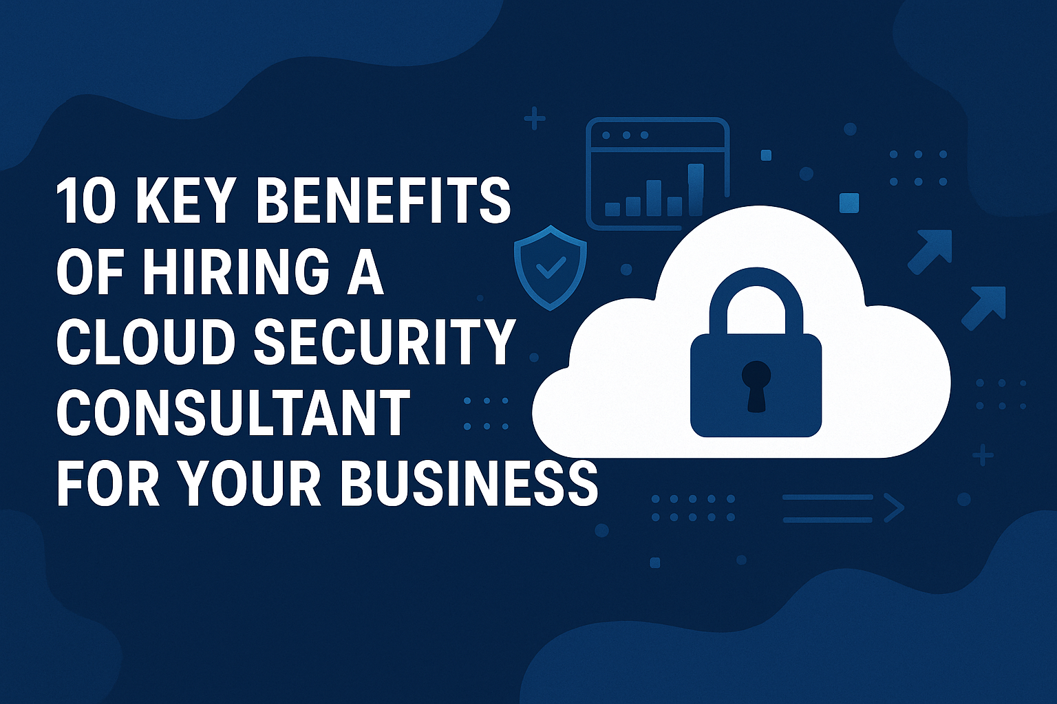 10 Key Benefits of Hiring a Cloud Security Consultant for Your Business