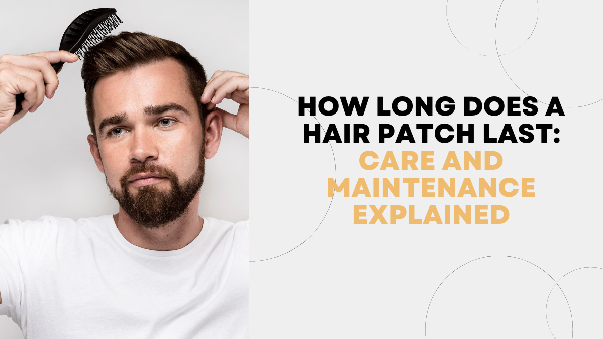 How Long Does a Hair Patch Last: Care and Maintenance Explained